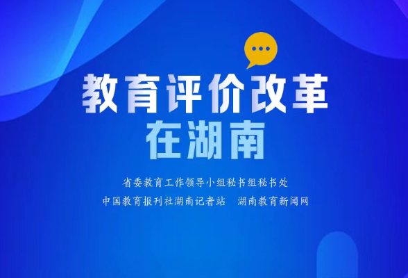 【教育评价改革在湖南⑳】湖南工业职院：“三位一体”评价体系有效推动学校高水平高质量发展