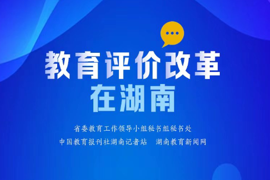 【教育评价改革在湖南⑳】湖南工业职院：“三位一体”评价体系有效推动学校高水平高质量发展