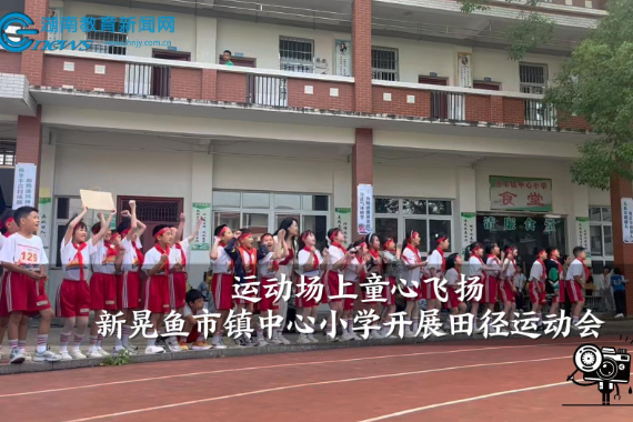 【新晃站】鱼市镇中心小学：运动场上童心飞扬（小记者 吴蝶蕊 指导教师 吴倩 杨爱萍）