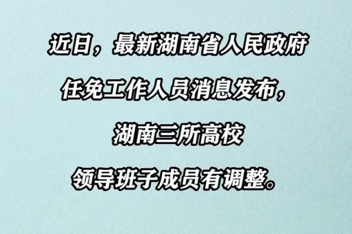 湖南省人民政府任免工作人员，三所高校领导班子成员有调整