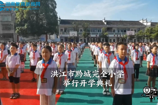 【洪江站】黔城完全小学举行开学典礼（小记者 向宇涵 指导教师 杨杰 向婧媮）